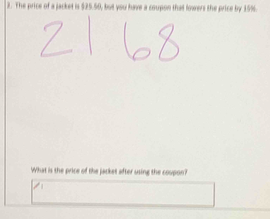 The price of a jacket is $25.50, but you have a coupon that lowers the price by 15%. 
What is the price of the jacket after using the coupon?