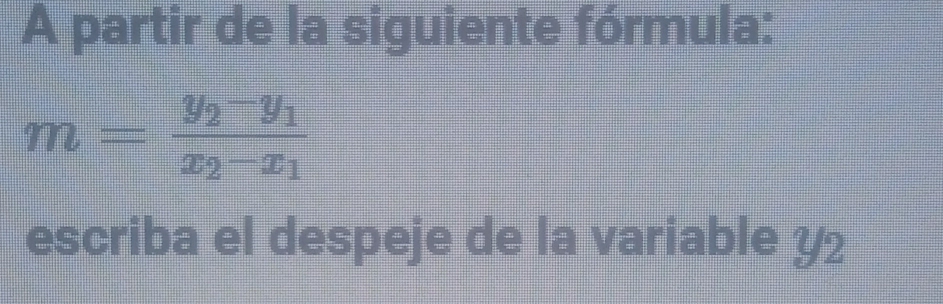 A partir de la siguiente fórmula:
m=frac y_2-y_1x_2-x_1
escriba el despeje de la variable y2