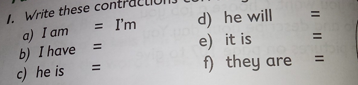 Write these contraction 
a) I am = I'm 
d) he will =
= 
b) I have =
e) it is 
c) he is = f) they are =