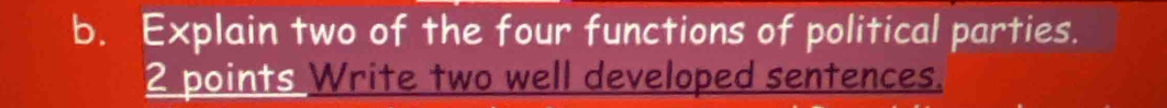 Explain two of the four functions of political parties. 
2 points Write two well developed sentences.