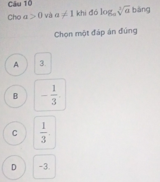 Cho a>0 và a!= 1 khi đó log _asqrt[3](a) bǎng
Chọn một đáp án đúng
A 3.
B - 1/3 .
C  1/3 .
D -3.