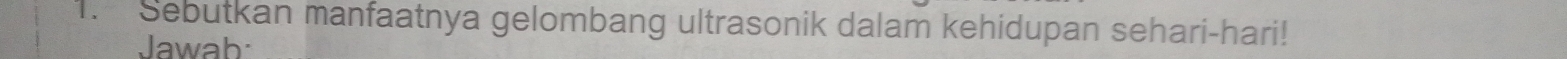 Sebutkan manfaatnya gelombang ultrasonik dalam kehidupan sehari-hari! 
Jawab
