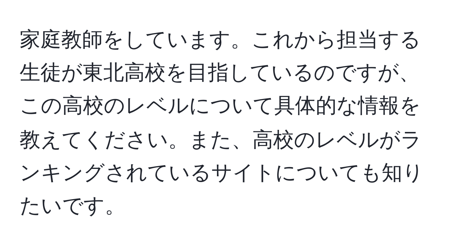 家庭教師をしています。これから担当する生徒が東北高校を目指しているのですが、この高校のレベルについて具体的な情報を教えてください。また、高校のレベルがランキングされているサイトについても知りたいです。