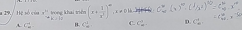 Hệ số của x^(31) trong khai triển (x+ 1/x^2 )^40, x!= 0k a HTQ:
C.
A. C_(40)^4. B. C_(40)^2. C_(40)^3.
D. C_(40)^5.