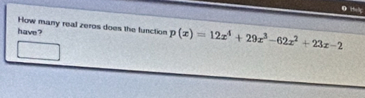 the 
How many real zeros does the function p(x)=12x^4+29x^3-62x^2+23x-2
have?