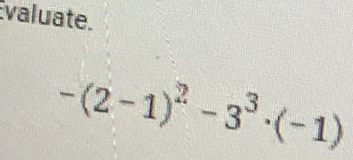 valuate.
-(2-1)^2-3^3· (-1)