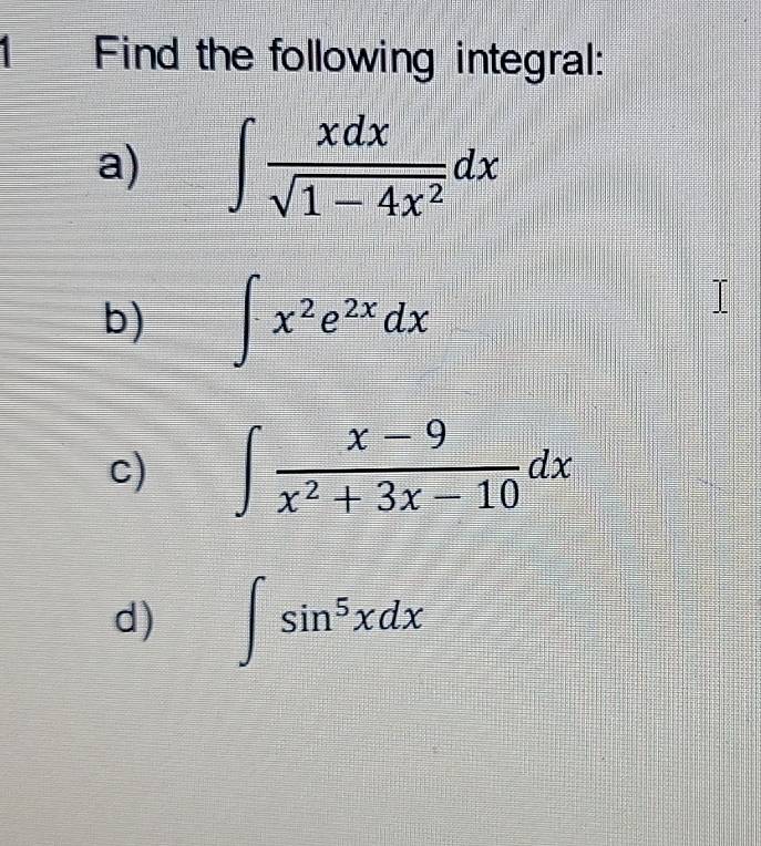 Find the following integral: 
a) ∈t  xdx/sqrt(1-4x^2) dx
b) ∈t x^2e^(2x)dx
c) ∈t  (x-9)/x^2+3x-10 dx
d) ∈t sin^5xdx