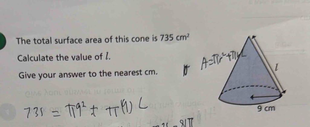 The total surface area of this cone is 735cm^2
Calculate the value of I. 
Give your answer to the nearest cm.