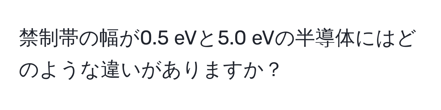 禁制帯の幅が0.5 eVと5.0 eVの半導体にはどのような違いがありますか？