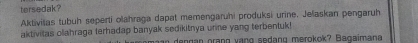 tersedak? 
Aktivišas tubuh seperti olahraga dapat memengaruhi produksi urine. Jelaskan pengaruh 
aktivitas olahraga terhadap banyak sedikitnya unne yang terbentuk! 
n d n g an grang vang sedang merokok? Bagaimana