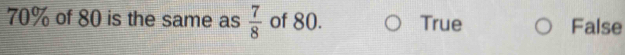 70% of 80 is the same as  7/8  of 80. True False