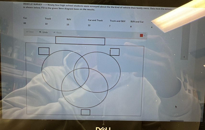 VEHICLE SURVEY —> Ninety four high school students were surveyed about the the kind of vehicle their family owns. Data from the survey 
is shown below. Fill in the given Venn diagram base on the results. 
Car Truck SUV Car and Truck Truck and SUV SUV and Car
38 10 15 12 7 B 4
# Caeal Undo Redo