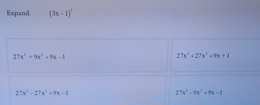 Expand. (3x-1)^3
27x^3+9x^2+9x-1
27x^3+27x^2+9x+1
27x^3-27x^2+9x-1
27x^3-9x^2+9x-1