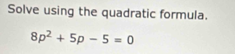 Solve using the quadratic formula.
8p^2+5p-5=0