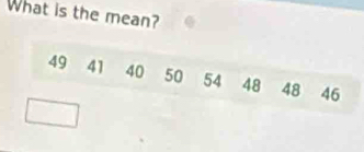 What is the mean?
49 41 40 50 54 48 48 46