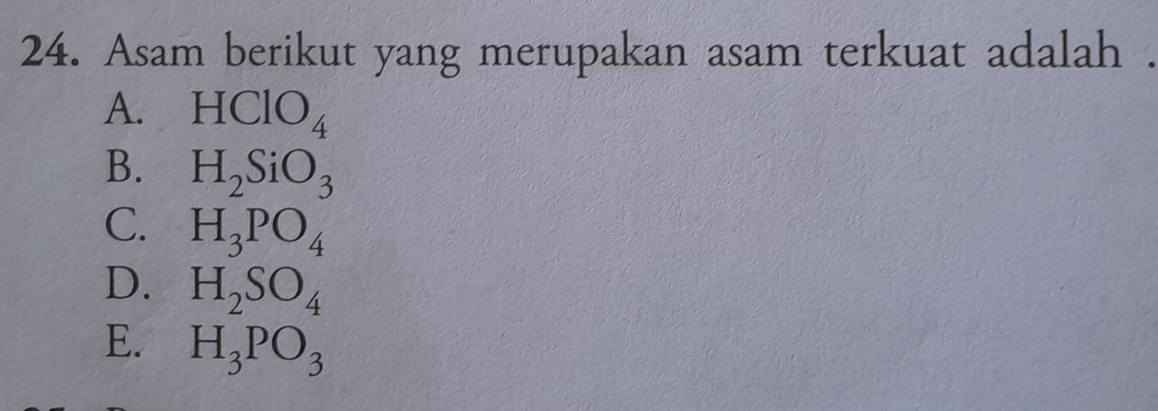 Asam berikut yang merupakan asam terkuat adalah
A. HClO_4
B. H_2SiO_3
C. H_3PO_4
D. H_2SO_4
E. H_3PO_3