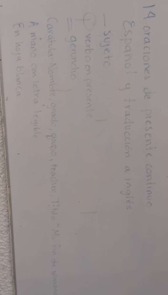 oraciones de presente continuo 
espanol y traduccion a ingles 
syeto 
( verboen presnlc 
= gerendo 
Caratula Nombre, grado, groee, teacher, Titdo " M, fin de seman 
A mano con ictra legible 
En hoya blanca