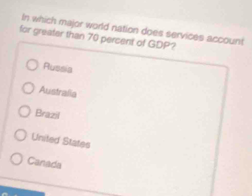 In which major world nation does services account
for greater than 70 percent of GDP?
Russia
Australia
Brazil
United States
Canada