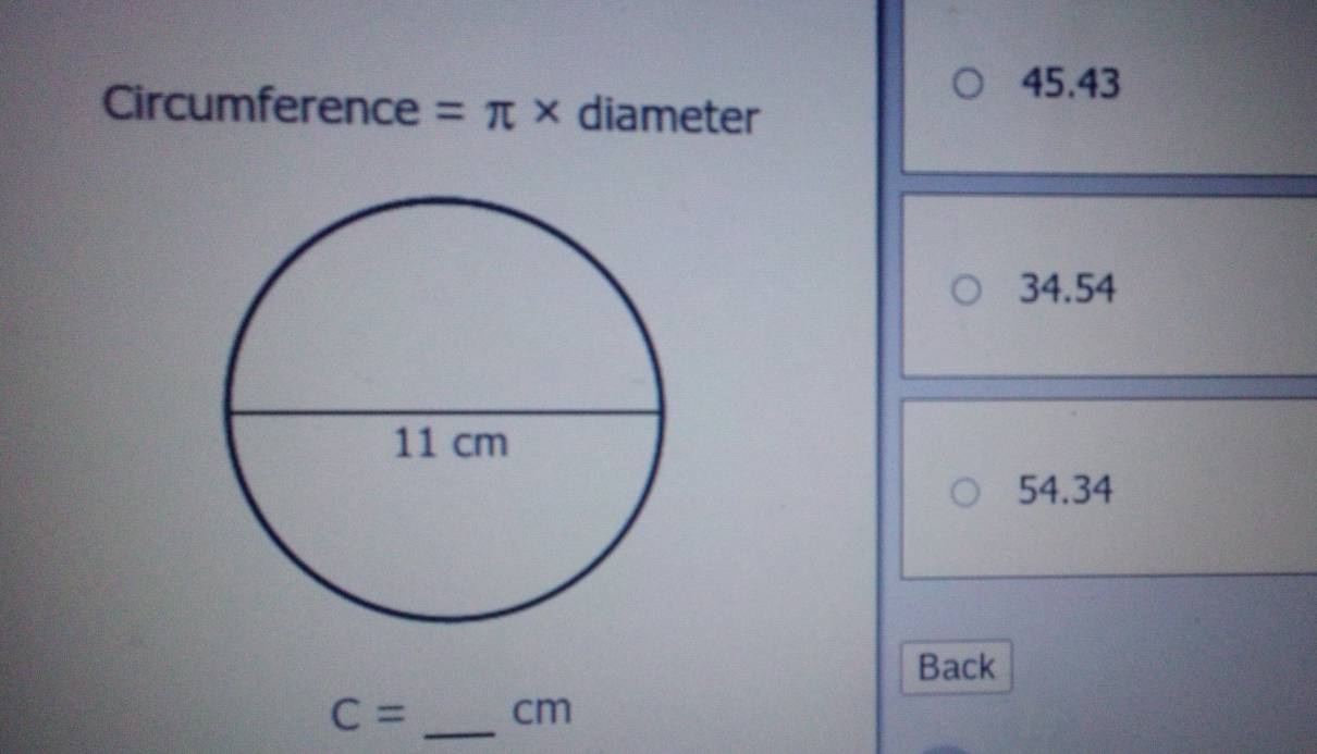 45.43
Circumference =π * diameter
34.54
54.34
Back
C= _ cm