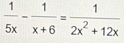  1/5x - 1/x+6 = 1/2x^2+12x 