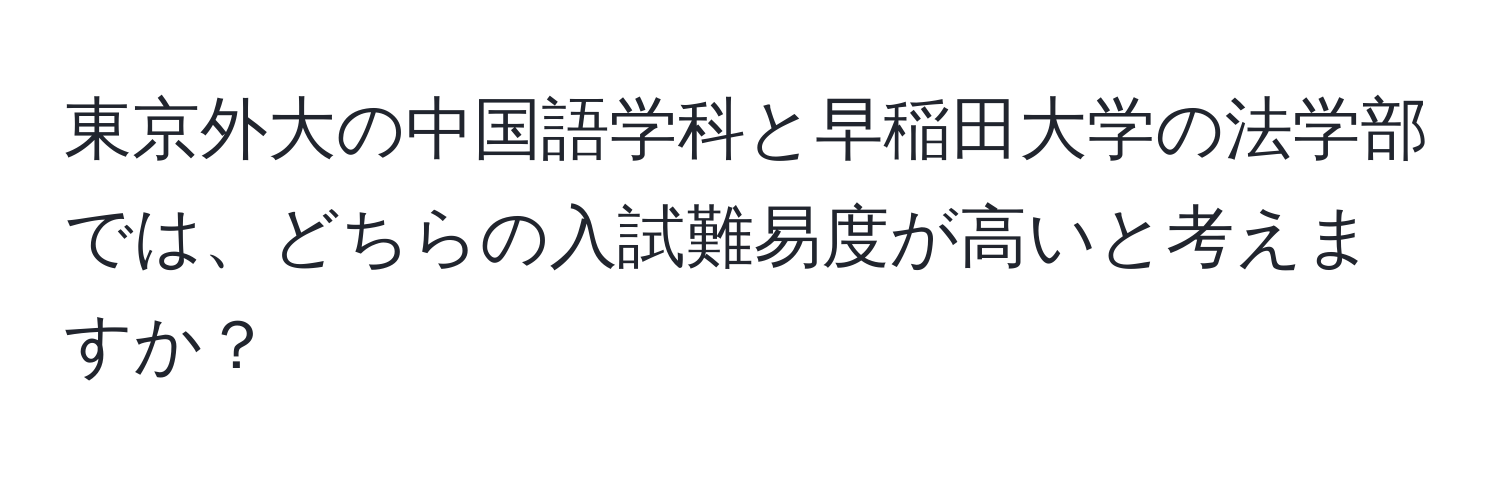 東京外大の中国語学科と早稲田大学の法学部では、どちらの入試難易度が高いと考えますか？