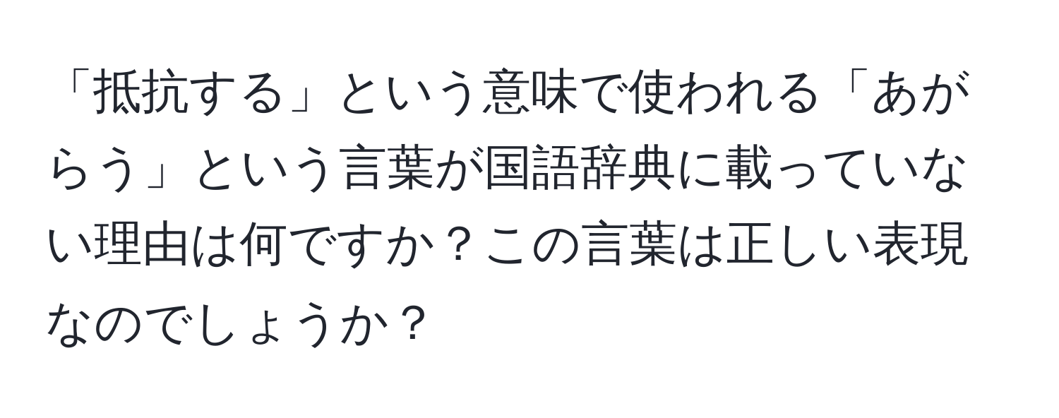 「抵抗する」という意味で使われる「あがらう」という言葉が国語辞典に載っていない理由は何ですか？この言葉は正しい表現なのでしょうか？