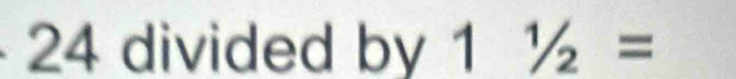 24 divided by 11/2=