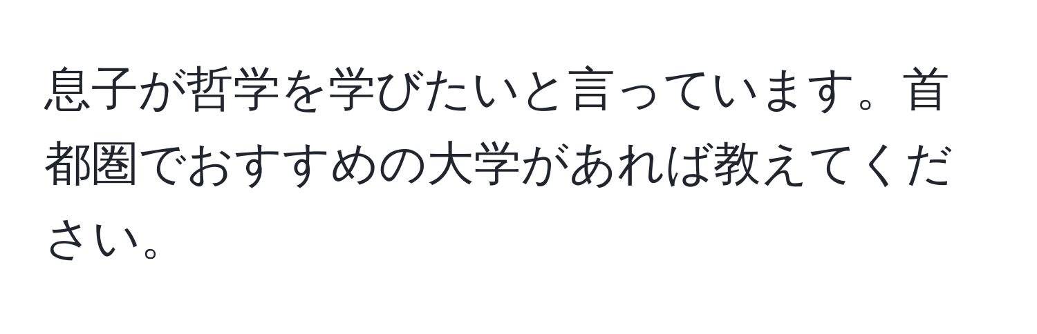 息子が哲学を学びたいと言っています。首都圏でおすすめの大学があれば教えてください。