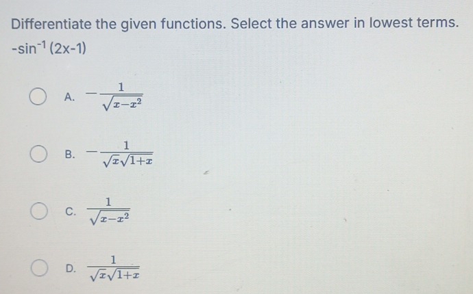 Differentiate the given functions. Select the answer in lowest terms.
-sin^(-1)(2x-1)
A. - 1/sqrt(x-x^2) 
B. - 1/sqrt(x)sqrt(1+x) 
C.  1/sqrt(x-x^2) 
D.  1/sqrt(x)sqrt(1+x) 