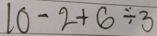 10-2+6/ 3