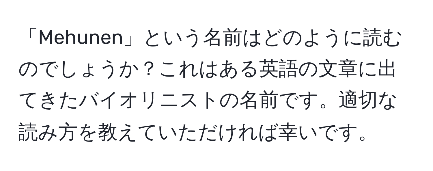 「Mehunen」という名前はどのように読むのでしょうか？これはある英語の文章に出てきたバイオリニストの名前です。適切な読み方を教えていただければ幸いです。