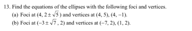 Find the equations of the ellipses with the following foci and vertices. 
(a) Foci at (4,2± sqrt(5)) and vertices at (4,5), (4,-1). 
(b) Foci at (-3± sqrt(7),2) and vertices at (-7,2), (1,2).