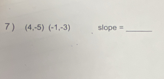 7 ) (4,-5)(-1,-3) slope =_