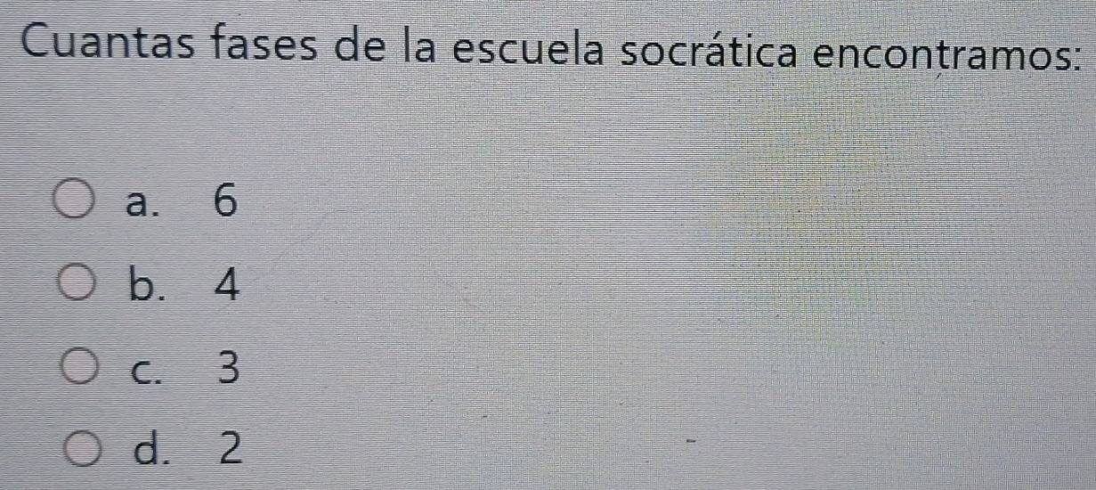 Cuantas fases de la escuela socrática encontramos:
a. 6
b. 4
c. 3
dì 2