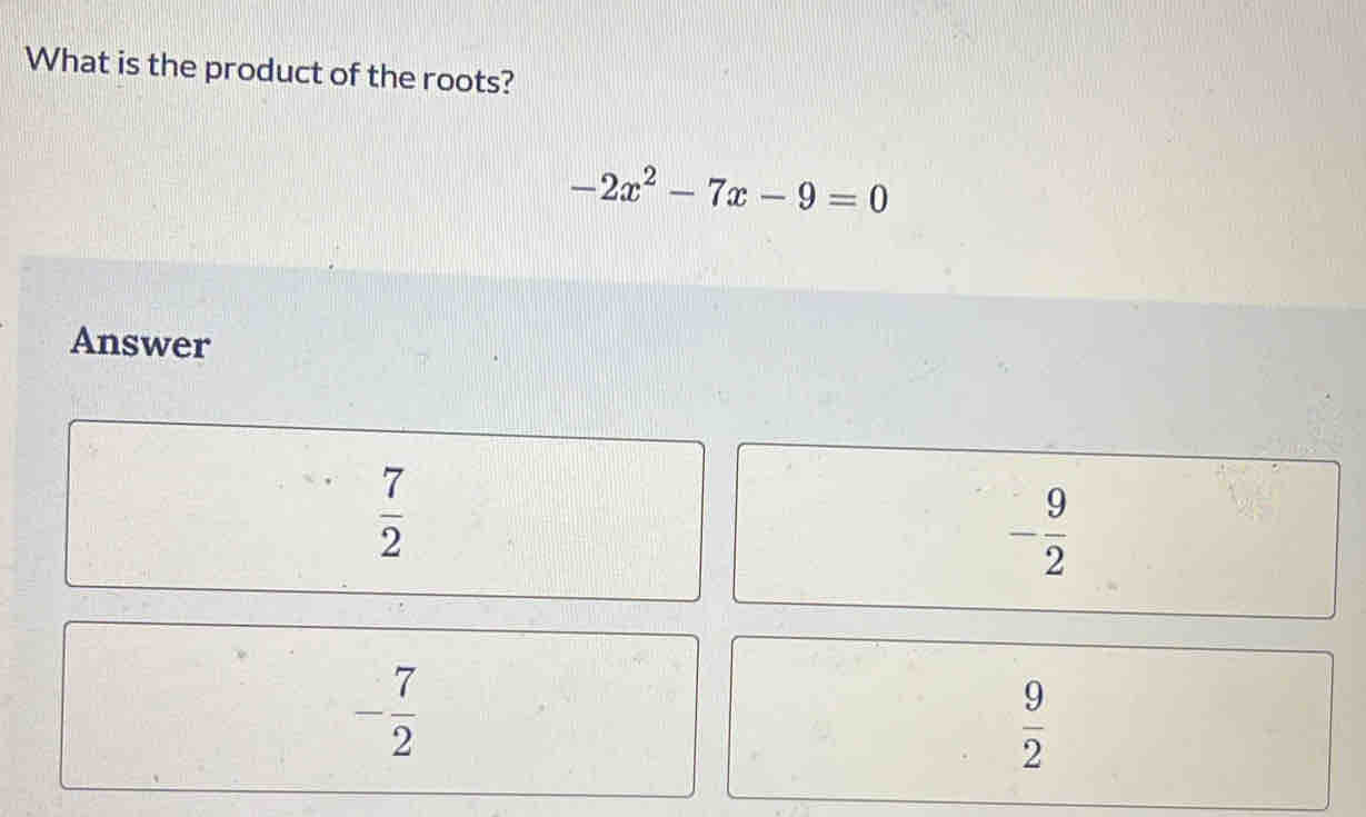 What is the product of the roots?
-2x^2-7x-9=0
Answer
 7/2 
- 9/2 
- 7/2 
 9/2 