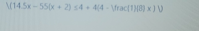 /(14.5x-55(x+2)≤ 4+4(4-)frac(1)(8)x)/)