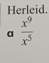 Herleid. 
a  x^9/x^5 