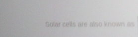 Solar cells are also known as