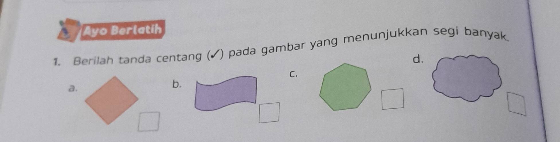 Ayo Berlatih 
1. Berilah tanda centang (✓) pada gambar yang menunjukkan segi banyak. 
d. 
C. 
a. 
b.