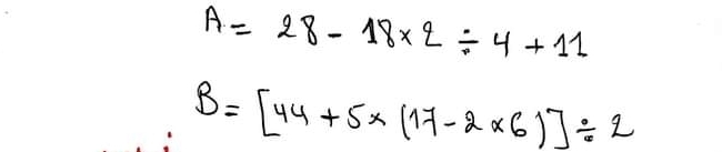 A=28-18* 2/ 4+11
B=[44+5* (17-2* 6)]/ 2