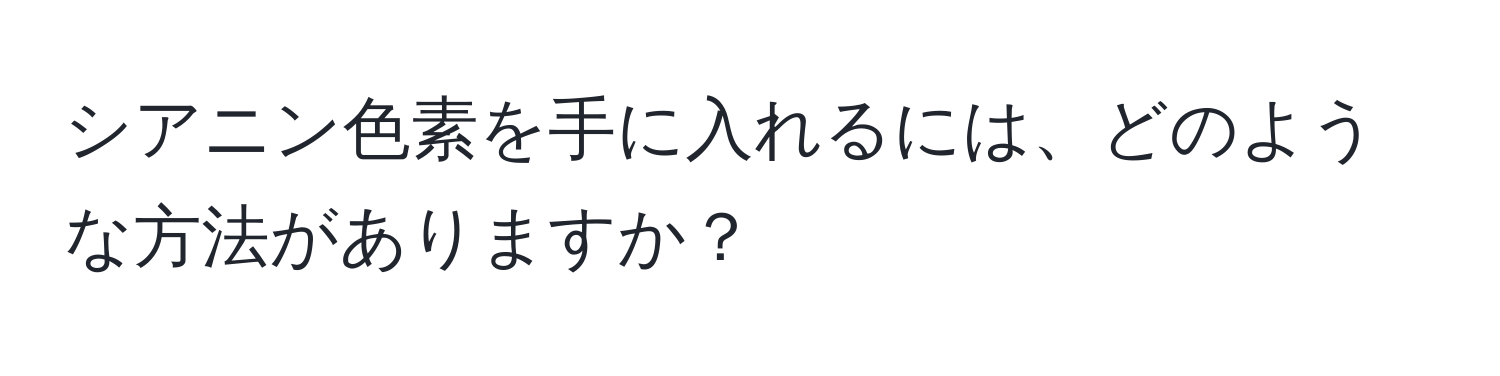 シアニン色素を手に入れるには、どのような方法がありますか？