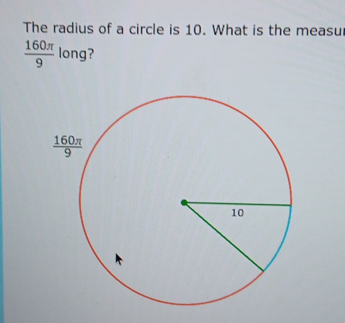 The radius of a circle is 10. What is the measur
 160π /9  long?