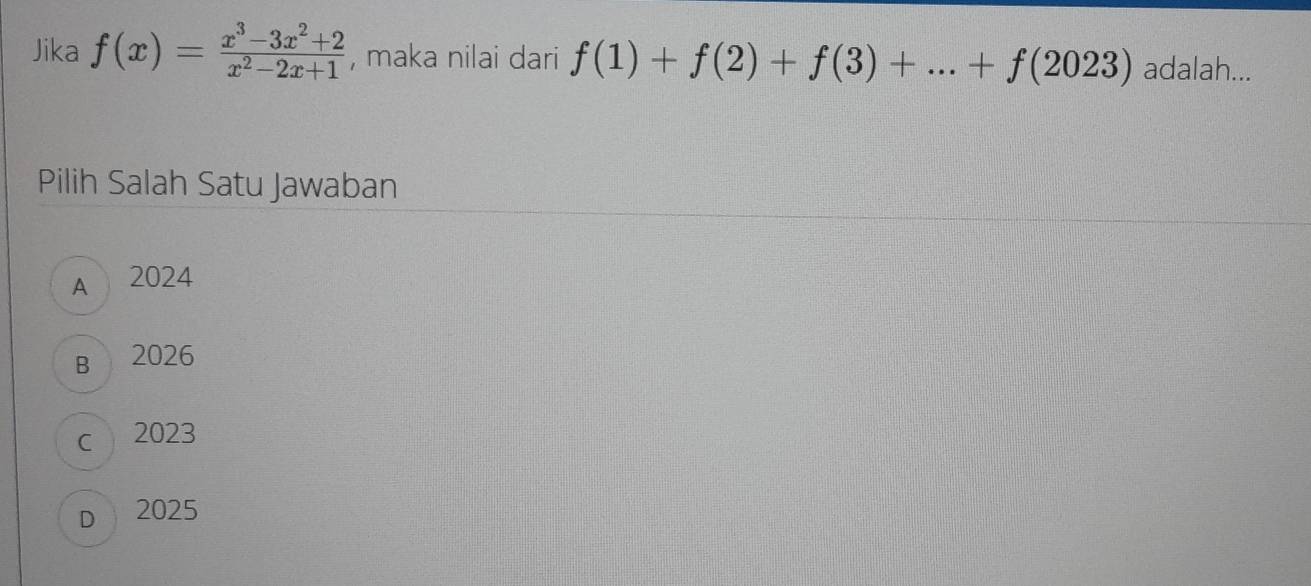 Jika f(x)= (x^3-3x^2+2)/x^2-2x+1  , maka nilai dari f(1)+f(2)+f(3)+...+f(2023) adalah...
Pilih Salah Satu Jawaban
A 2024
B 2026
c 2023
D 2025