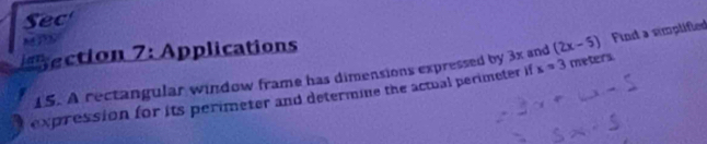 Sec 

ection 7: Applications 
15. A rectangular window frame has dimensions expressed by 3x and (2x-5) Find a simplified 
expression for its perimeter and determine the actual perimeter if x=3 meters.