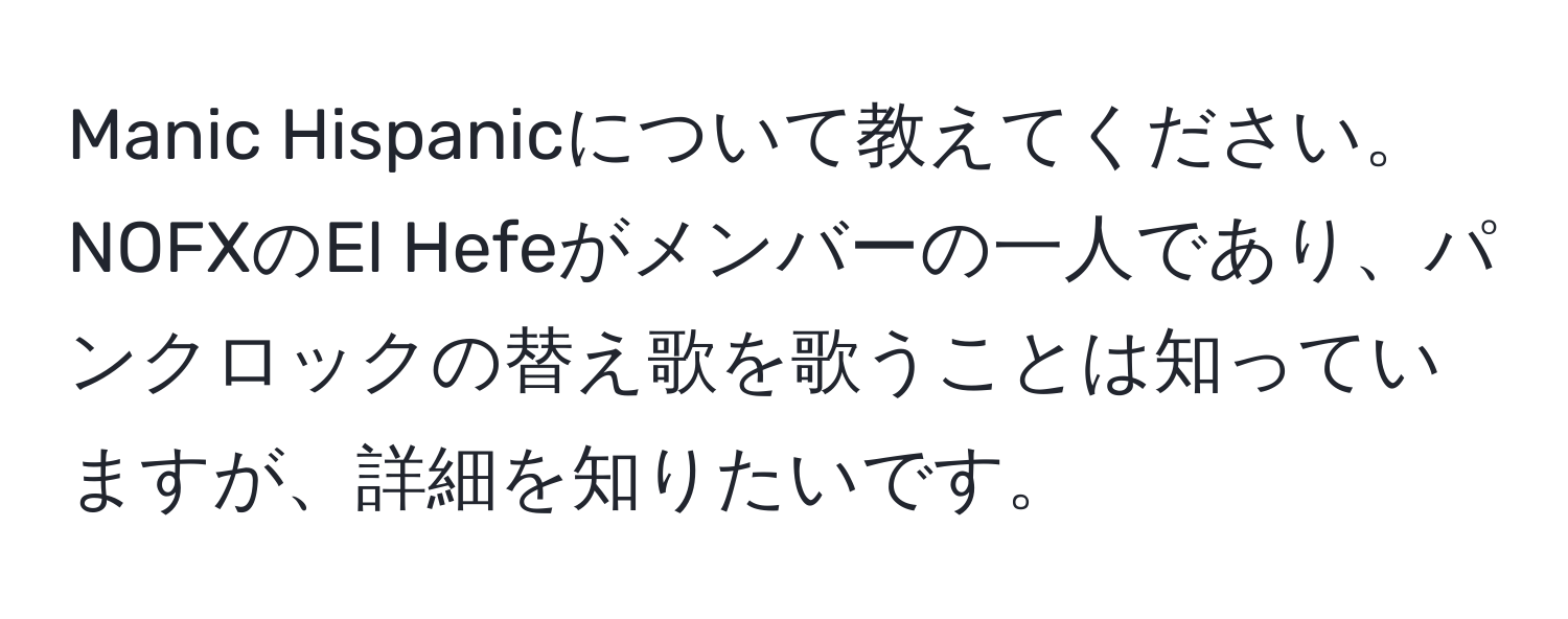 Manic Hispanicについて教えてください。NOFXのEl Hefeがメンバーの一人であり、パンクロックの替え歌を歌うことは知っていますが、詳細を知りたいです。