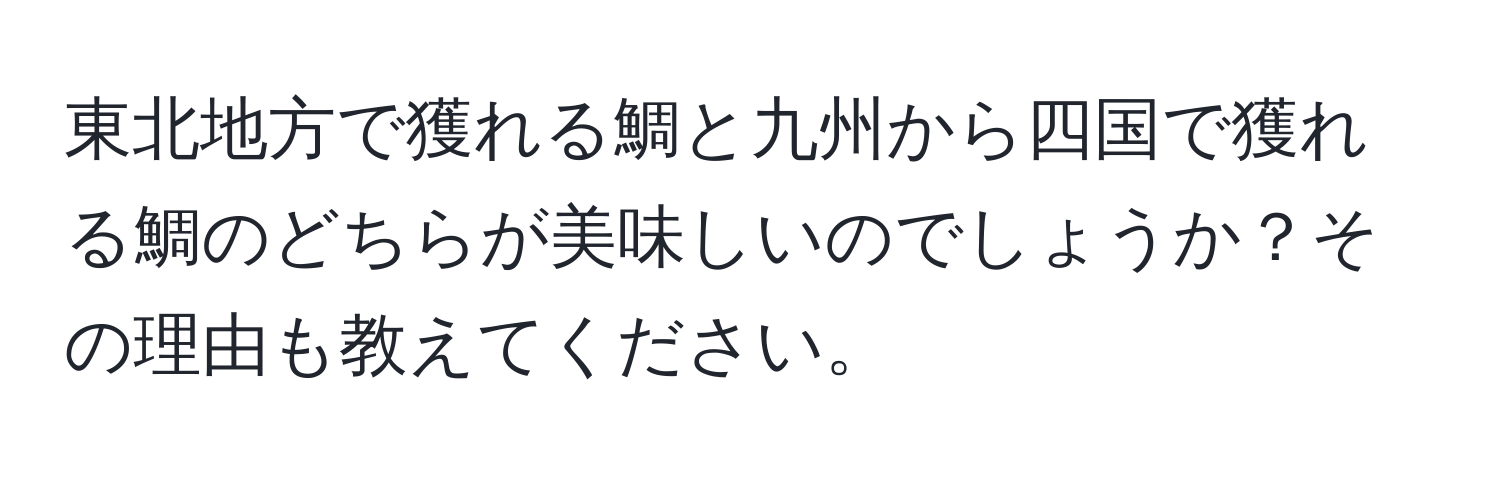 東北地方で獲れる鯛と九州から四国で獲れる鯛のどちらが美味しいのでしょうか？その理由も教えてください。
