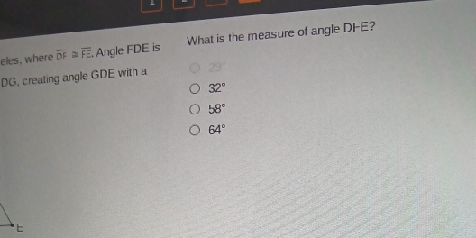 eles, where overline DF≌ overline FE Angle FDE is What is the measure of angle DFE?
DG, creating angle GDE with a 29°
32°
58°
64°
E