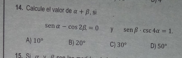 Calcule el valor de alpha +beta , si
sen alpha -cos 2beta =0 y sen beta · csc 4alpha =1.
A) 10° B) 20° C) 30° D) 50°
15. Si