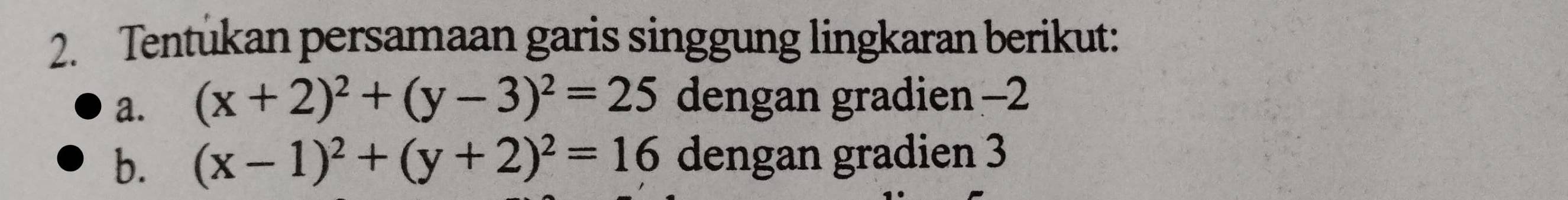 Tentukan persamaan garis singgung lingkaran berikut:
a. (x+2)^2+(y-3)^2=25 dengan gradien -2
b. (x-1)^2+(y+2)^2=16 dengan gradien 3