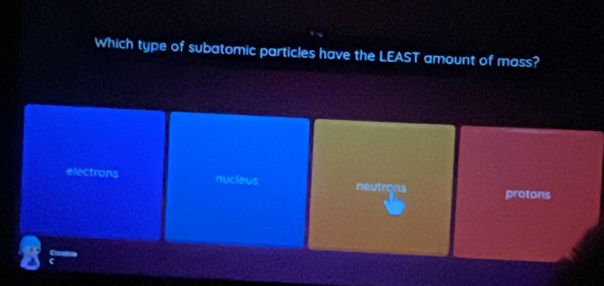 Which type of subatomic particles have the LEAST amount of mass?
electrons nucleus neutrons
protons